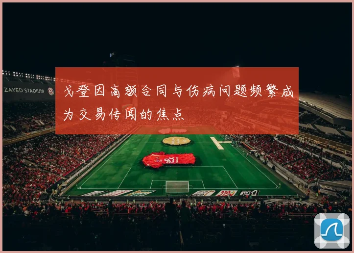 戈登因高额合同与伤病问题频繁成为交易传闻的焦点