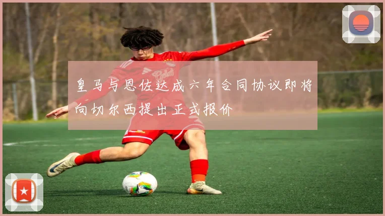 皇马与恩佐达成六年合同协议即将向切尔西提出正式报价
