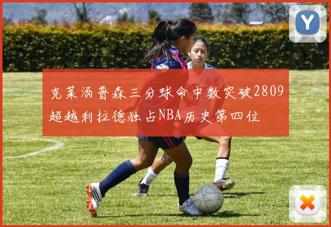 克莱汤普森三分球命中数突破2809超越利拉德独占NBA历史第四位