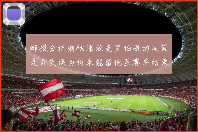 邮报分析利物浦放走罗伯逊的决策是否失误为何未能留他至赛季结束