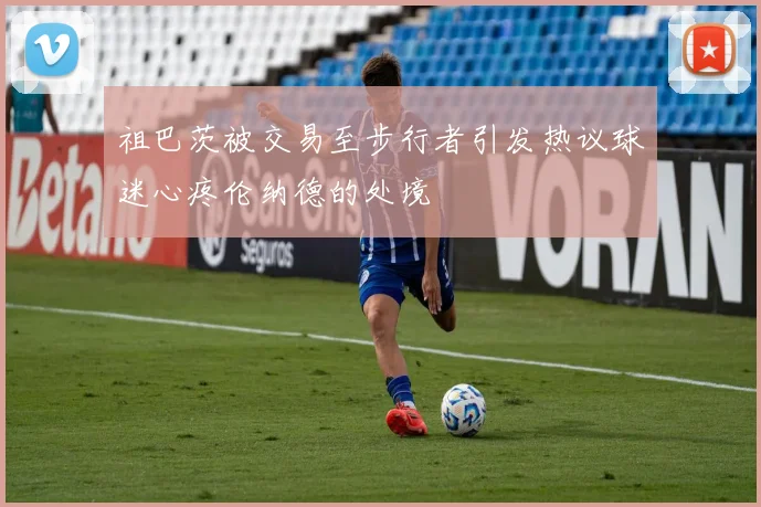 祖巴茨被交易至步行者引发热议球迷心疼伦纳德的处境
