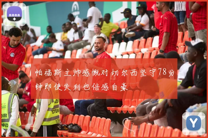帕福斯主帅感慨对切尔西坚守78分钟即使失利也倍感自豪