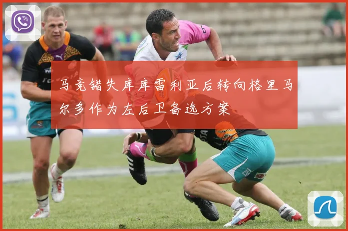 马竞错失库库雷利亚后转向格里马尔多作为左后卫备选方案