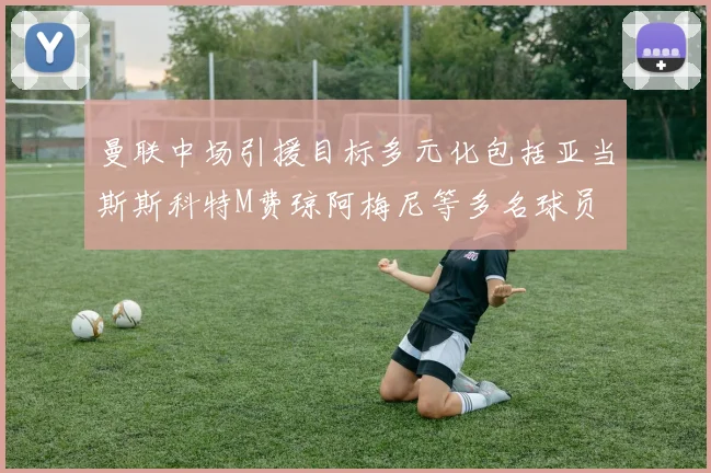曼联中场引援目标多元化包括亚当斯斯科特M费琼阿梅尼等多名球员