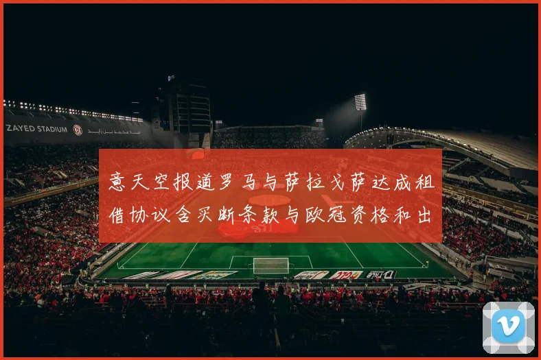 意天空报道罗马与萨拉戈萨达成租借协议含买断条款与欧冠资格和出场数挂钩