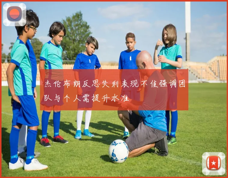 杰伦布朗反思失利表现不佳强调团队与个人需提升水准